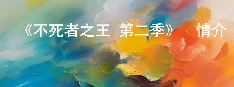 陳雅容發布《不死者之王 第二季》詳情介紹_不死者之王 第二季已完結在線觀看_不死者之王 第二季迅雷下載_日漫
